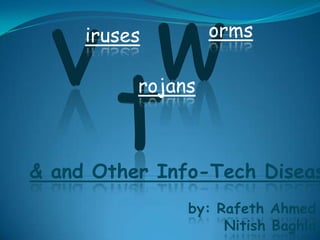 iruses        orms

          rojans



& and Other Info-Tech Diseas
               by: Rafeth Ahmed
                    Nitish Baghla
 