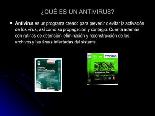 ¿QUÉ ES UN ANTIVIRUS? Antivirus  es un programa creado para prevenir o evitar la activación de los virus, así como su propagación y contagio. Cuenta además con rutinas de detención, eliminación y reconstrucción de los archivos y las áreas infectadas del sistema.            