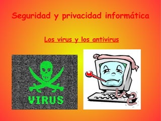 Seguridad y privacidad informática Los virus y los antivirus 