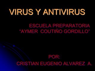 VIRUS Y ANTIVIRUS
ESCUELA PREPARATORIA
“AYMER COUTIÑO GORDILLO”

POR:
CRISTIAN EUGENIO ALVAREZ A.

 
