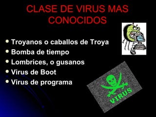  Troyanos o caballos de TroyaTroyanos o caballos de Troya
 Bomba de tiempoBomba de tiempo
 Lombrices, o gusanosLombrices, o gusanos
 Virus de BootVirus de Boot
 Virus de programaVirus de programa
CLASE DE VIRUS MASCLASE DE VIRUS MAS
CONOCIDOSCONOCIDOS
 