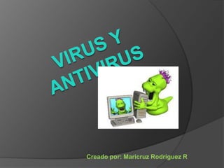 VIRUS Y ANTIVIRUS   Creado por: Maricruz Rodríguez R 