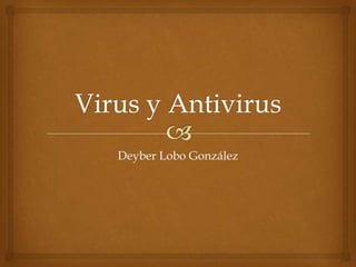 Virus y Antivirus Deyber Lobo González 