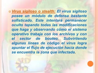 Existen diversos tipos de virus, varían según su función o la manera en que éste se ejecuta en nuestra computadora alterando la actividad de la misma, entre los más comunes están: