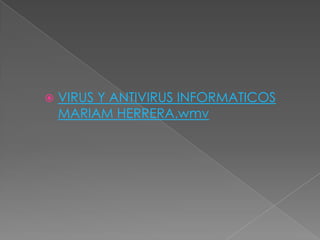    VIRUS Y ANTIVIRUS INFORMATICOS
    MARIAM HERRERA.wmv
 
