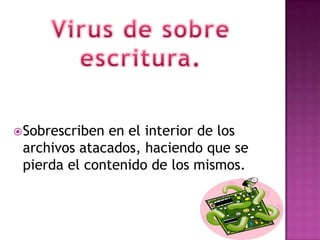  Sobrescribenen el interior de los
 archivos atacados, haciendo que se
 pierda el contenido de los mismos.
 