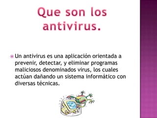  Unantivirus es una aplicación orientada a
 prevenir, detectar, y eliminar programas
 maliciosos denominados virus, los cuales
 actúan dañando un sistema informático con
 diversas técnicas.
 