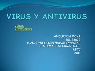 VIRUS
ANTIVIRUS

                      ANDERSON MOYA
                            201123872
      TECNOLIGIA EN PROGRAMACION DE
             SISTEMAS INFORMATICOS
                                 UPTC
                                  2011
 