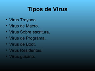 Tipos de Virus <ul><li>Virus Troyano. </li></ul><ul><li>Virus de Macro. </li></ul><ul><li>Virus Sobre escritura. </li></ul...