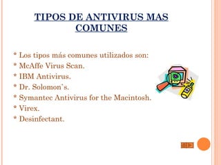 TIPOS DE ANTIVIRUS MAS
             COMUNES

* Los tipos más comunes utilizados son:   
* McAffe Virus Scan.
* IBM Antivirus.
* Dr. Solomon`s.
* Symantec Antivirus for the Macintosh.
* Virex.
* Desinfectant.
 