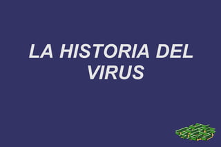 LA HISTORIA DEL
      VIRUS
 