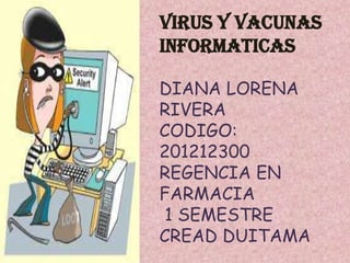 VIRUS Y VACUNAS
INFORMATICAS

DIANA LORENA
RIVERA
CODIGO:
201212300
REGENCIA EN
FARMACIA
1 SEMESTRE
CREAD DUITAMA
 