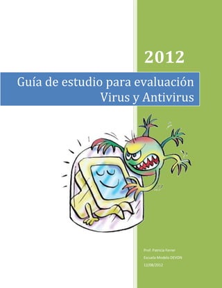 2012
Guía de estudio para evaluación
               Virus y Antivirus




                      Prof. Patricia Ferrer
                      Escuela Modelo DEVON
                      12/08/2012
 