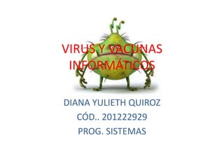 VIRUS Y VACUNAS
 INFORMÁTICOS

DIANA YULIETH QUIROZ
   CÓD.. 201222929
   PROG. SISTEMAS
 