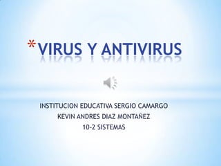 * VIRUS Y ANTIVIRUS

 INSTITUCION EDUCATIVA SERGIO CAMARGO
     KEVIN ANDRES DIAZ MONTAÑEZ
            10-2 SISTEMAS
 