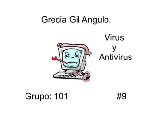 Grecia Gil Angulo.

                  Virus
                    y
                 Antivirus



Grupo: 101              #9
 