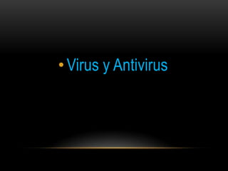 • Virus y Antivirus
 