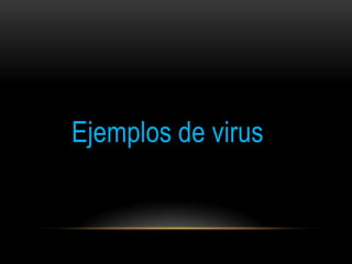 Ejemplos de virus
 
