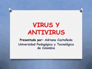 VIRUS Y
ANTIVIRUS
Presentado por: Adriana Castañeda
Universidad Pedagógica y Tecnológica
de Colombia

 