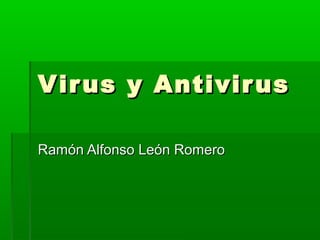 Virus y AntivirusVirus y Antivirus
Ramón Alfonso León RomeroRamón Alfonso León Romero
 