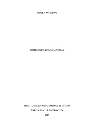 VIRUS Y ANTIVIRUS
JHON CARLOS QUINTANA VARGAS
INSTITUTO EDUCATIVO SAN LUIS DE GACENO
ESPECIALIDAD DE INFORMATICA
2014
 