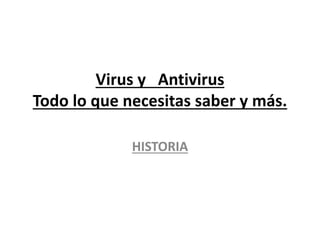 Virus y Antivirus
Todo lo que necesitas saber y más.
HISTORIA
 
