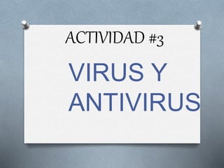 ACTIVIDAD #3 
VIRUS Y 
ANTIVIRUS 
 