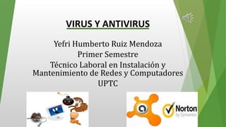 VIRUS Y ANTIVIRUS 
Yefri Humberto Ruiz Mendoza 
Primer Semestre 
Técnico Laboral en Instalación y 
Mantenimiento de Redes y Computadores 
UPTC 
 