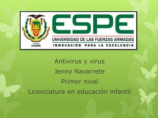 Antivirus y virus 
Jenny Navarrete 
Primer nivel 
Licenciatura en educación infantil 
 