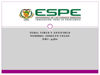 TEMA: VIRUS Y ANTIVIRUS 
NOMBRE; JOSELYN VELOZ 
NRC: 4582 
 