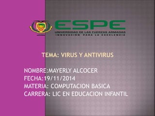 TEMA: VIRUS Y ANTIVIRUS 
NOMBRE:MAYERLY ALCOCER 
FECHA:19/11/2014 
MATERIA: COMPUTACION BASICA 
CARRERA: LIC EN EDUCACION INFANTIL 
 