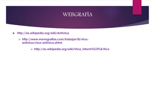 WEBGRAFÌA 
 http://es.wikipedia.org/wiki/Antivirus 
 http://www.monografias.com/trabajos18/virus-antivirus/ 
virus-antivirus.shtml 
 http://es.wikipedia.org/wiki/Virus_inform%C3%A1tico 
