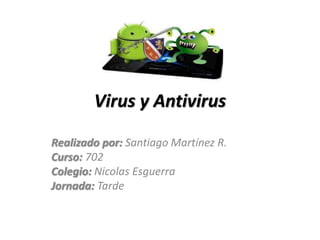 Virus y Antivirus
Realizado por: Santiago Martínez R.
Curso: 702
Colegio: Nicolas Esguerra
Jornada: Tarde
 