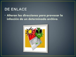 • Alteran las direcciones para provocar la
infección de un determinado archivo.
 