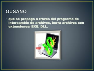 • que se propaga a través del programa de
intercambio de archivos, borra archivos con
extensiones: EXE, DLL.
 