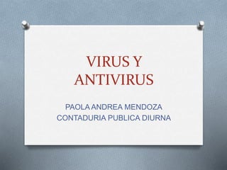 VIRUS Y
ANTIVIRUS
PAOLA ANDREA MENDOZA
CONTADURIA PUBLICA DIURNA
 