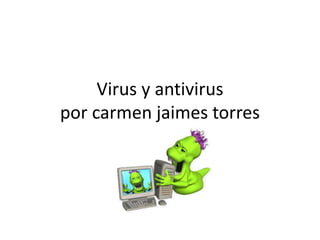 Virus y antivirus
por carmen jaimes torres
 