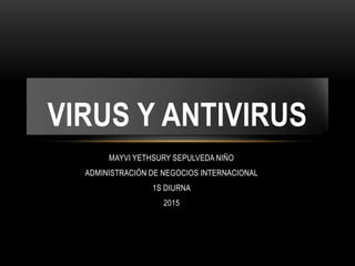 MAYVI YETHSURY SEPULVEDA NIÑO
ADMINISTRACIÓN DE NEGOCIOS INTERNACIONAL
1S DIURNA
2015
VIRUS Y ANTIVIRUS
 