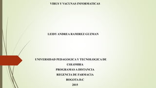 VIRUS Y VACUNAS INFORMATICAS
LEIDY ANDREA RAMIREZ GUZMAN
UNIVERSIDAD PEDAGOGICA Y TECNOLOGICA DE
COLOMBIA
PROGRAMAS A DISTANCIA
REGENCIA DE FARMACIA
BOGOTA D.C
2015
 