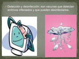  Detección y desinfección: son vacunas que detectan
archivos infectados y que pueden desinfectarlos.
 