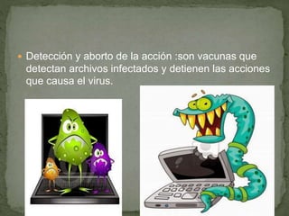  Detección y aborto de la acción :son vacunas que
detectan archivos infectados y detienen las acciones
que causa el virus.
 