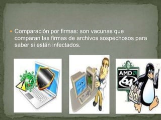  Comparación por firmas: son vacunas que
comparan las firmas de archivos sospechosos para
saber si están infectados.
 