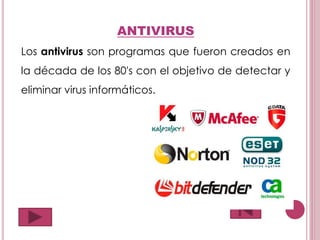 ANTIVIRUS
Los antivirus son programas que fueron creados en
la década de los 80's con el objetivo de detectar y
eliminar virus informáticos.
 