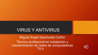 VIRUS Y ANTIVIRUS
Miguel Ángel Sepúlveda Cañón
Técnico profesional en instalación y
mantenimiento de redes de computadoras
Tic’s
 