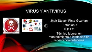 VIRUS Y ANTIVIRUS
Jhair Steven Pinto Guzman
Estudiante
U.P.T.C
Técnico laboral en
mantenimiento e intalacion de
redes y computadores
 
