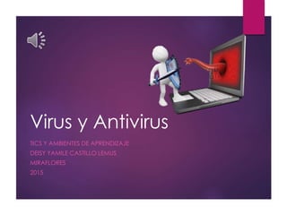 Virus y Antivirus
TICS Y AMBIENTES DE APRENDIZAJE
DEISY YAMILE CASTILLO LEMUS
MIRAFLORES
2015
 