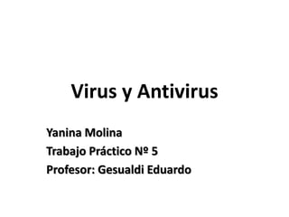 Virus y Antivirus
Yanina Molina
Trabajo Práctico Nº 5
Profesor: Gesualdi Eduardo
 