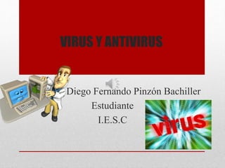 VIRUS Y ANTIVIRUS
Diego Fernando Pinzón Bachiller
Estudiante
I.E.S.C
 