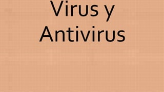 Virus y
Antivirus
 