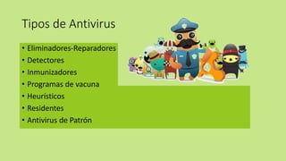 Tipos de Antivirus
• Eliminadores-Reparadores
• Detectores
• Inmunizadores
• Programas de vacuna
• Heurísticos
• Residentes
• Antivirus de Patrón
 